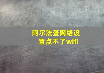 阿尔法蛋网络设置点不了wifi