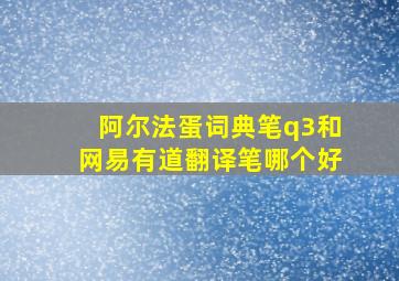 阿尔法蛋词典笔q3和网易有道翻译笔哪个好