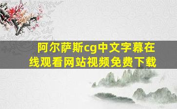 阿尔萨斯cg中文字幕在线观看网站视频免费下载