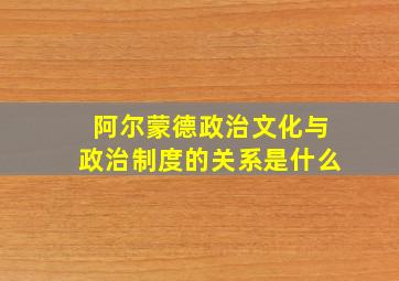 阿尔蒙德政治文化与政治制度的关系是什么