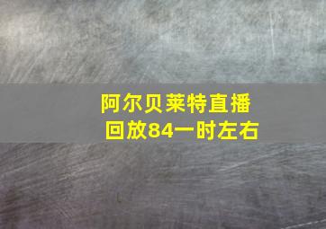 阿尔贝莱特直播回放84一时左右