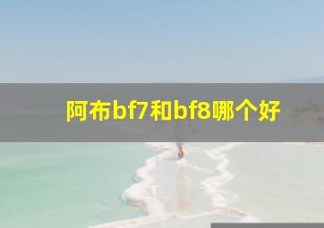 阿布bf7和bf8哪个好