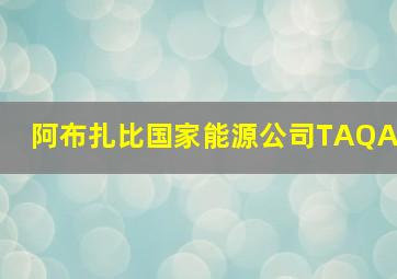 阿布扎比国家能源公司TAQA