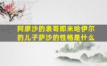 阿廖沙的表哥即米哈伊尔的儿子萨沙的性格是什么