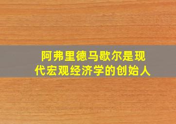 阿弗里德马歇尔是现代宏观经济学的创始人