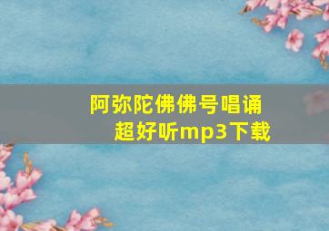 阿弥陀佛佛号唱诵超好听mp3下载