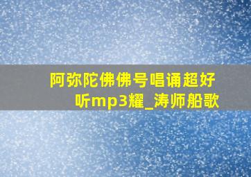 阿弥陀佛佛号唱诵超好听mp3耀_涛师船歌