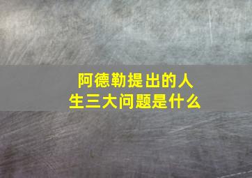 阿德勒提出的人生三大问题是什么