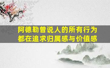 阿德勒曾说人的所有行为都在追求归属感与价值感