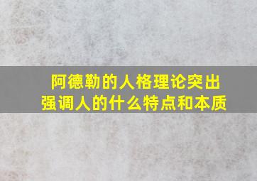 阿德勒的人格理论突出强调人的什么特点和本质