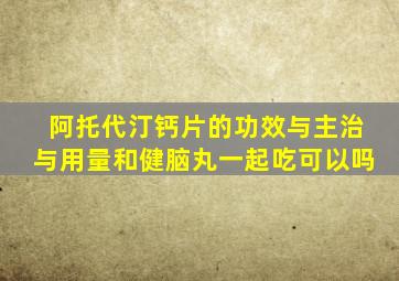 阿托代汀钙片的功效与主治与用量和健脑丸一起吃可以吗