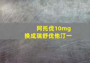 阿托伐10mg换成瑞舒伐他汀一