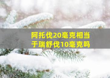 阿托伐20毫克相当于瑞舒伐10毫克吗