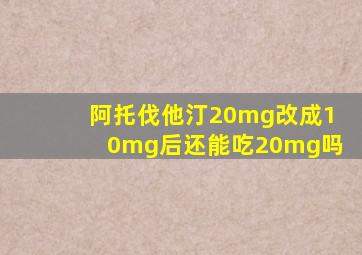 阿托伐他汀20mg改成10mg后还能吃20mg吗