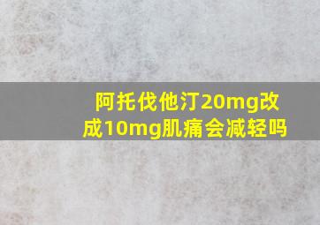 阿托伐他汀20mg改成10mg肌痛会减轻吗