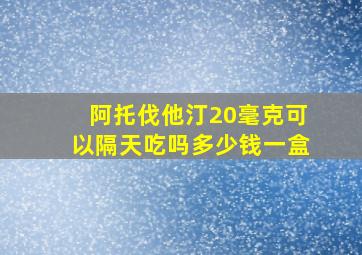 阿托伐他汀20毫克可以隔天吃吗多少钱一盒