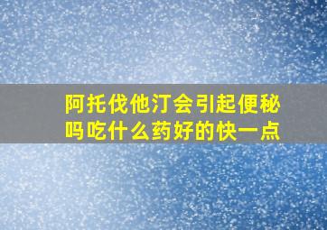 阿托伐他汀会引起便秘吗吃什么药好的快一点