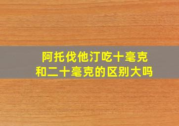 阿托伐他汀吃十毫克和二十毫克的区别大吗