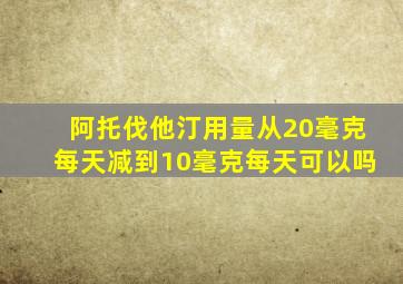 阿托伐他汀用量从20毫克每天减到10毫克每天可以吗