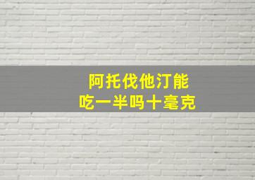 阿托伐他汀能吃一半吗十毫克