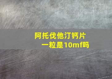 阿托伐他汀钙片一粒是10mf吗