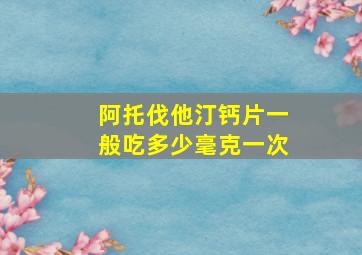 阿托伐他汀钙片一般吃多少毫克一次