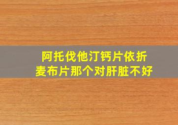 阿托伐他汀钙片依折麦布片那个对肝脏不好