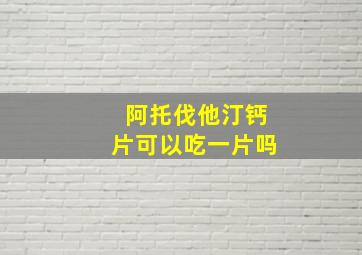 阿托伐他汀钙片可以吃一片吗