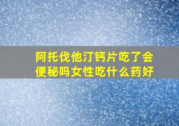 阿托伐他汀钙片吃了会便秘吗女性吃什么药好