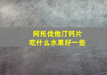 阿托伐他汀钙片吃什么水果好一些