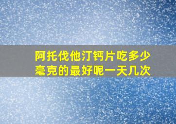 阿托伐他汀钙片吃多少毫克的最好呢一天几次