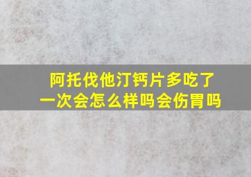 阿托伐他汀钙片多吃了一次会怎么样吗会伤胃吗