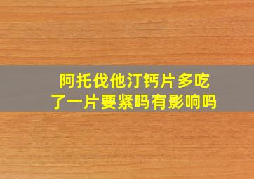 阿托伐他汀钙片多吃了一片要紧吗有影响吗