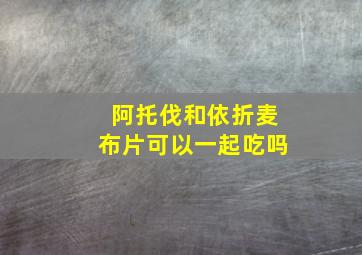 阿托伐和依折麦布片可以一起吃吗