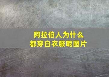 阿拉伯人为什么都穿白衣服呢图片