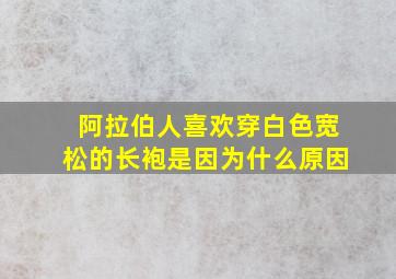 阿拉伯人喜欢穿白色宽松的长袍是因为什么原因