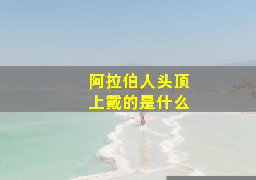 阿拉伯人头顶上戴的是什么