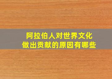 阿拉伯人对世界文化做出贡献的原因有哪些