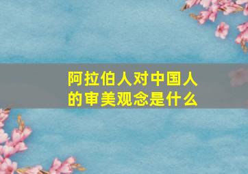 阿拉伯人对中国人的审美观念是什么