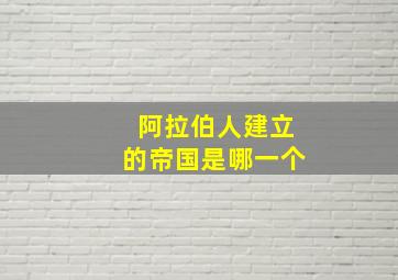 阿拉伯人建立的帝国是哪一个