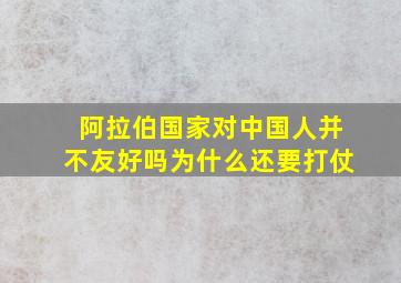 阿拉伯国家对中国人并不友好吗为什么还要打仗