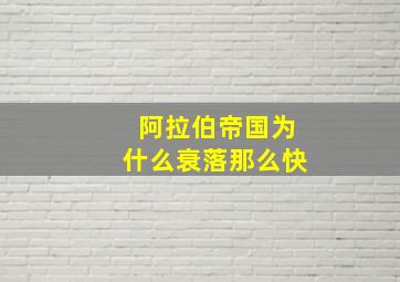 阿拉伯帝国为什么衰落那么快