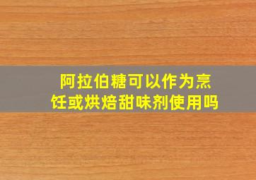 阿拉伯糖可以作为烹饪或烘焙甜味剂使用吗