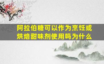 阿拉伯糖可以作为烹饪或烘焙甜味剂使用吗为什么