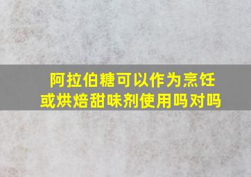 阿拉伯糖可以作为烹饪或烘焙甜味剂使用吗对吗