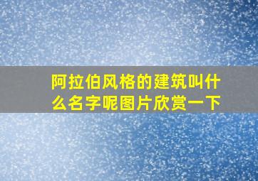 阿拉伯风格的建筑叫什么名字呢图片欣赏一下