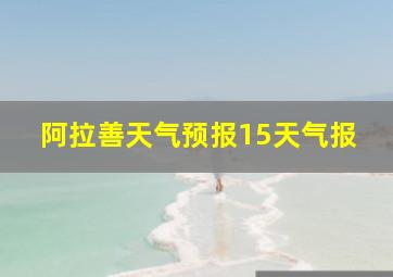 阿拉善天气预报15天气报