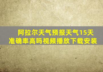 阿拉尔天气预报天气15天准确率高吗视频播放下载安装