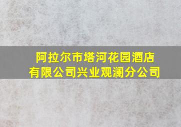 阿拉尔市塔河花园酒店有限公司兴业观澜分公司