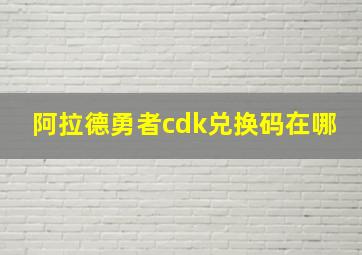 阿拉德勇者cdk兑换码在哪